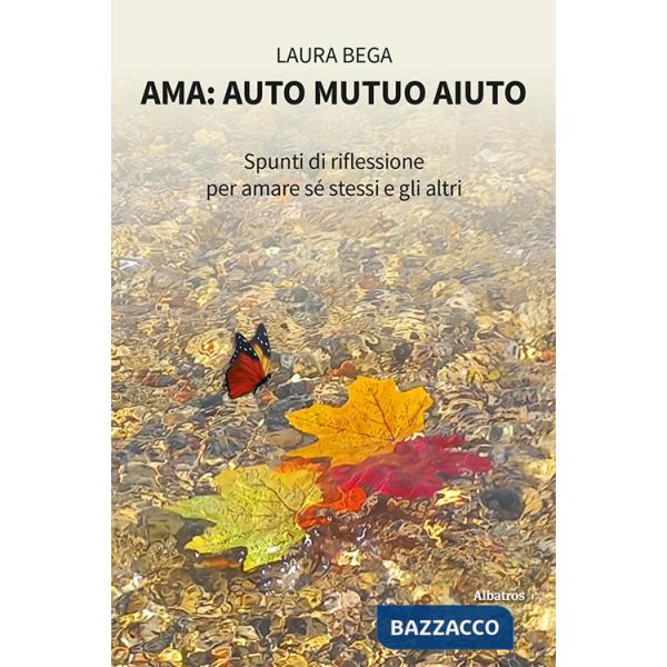 Ama: auto mutuo aiuto. Spunti di riflessione per amare sé stessi e gli altri