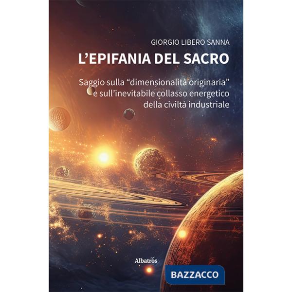 Epifania del sacro. Saggio sulla «dimensionalità originaria» e sull'inevitabile collasso energetico della civiltà industriale (L