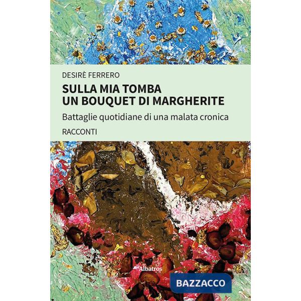 Sulla mia tomba un bouquet di margherite. Battaglie quotidiane di una malata cronica