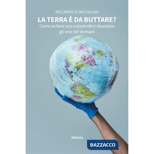 Terra è da buttare? Come evitare una catastrofe e diventare gli eroi del domani (La)