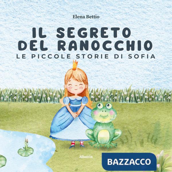 Piccole storie di Sofia. Il segreto del ranocchio. Ediz. illustrata (Le)