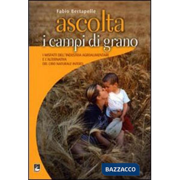 Ascolta i campi di grano. I misfatti dell'industria agroalimentare e l'alternati