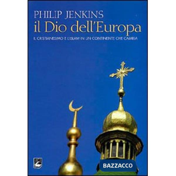 Dio dell'Europa. Il cristianesimo e l'Islam in un continente che cambia (Il)