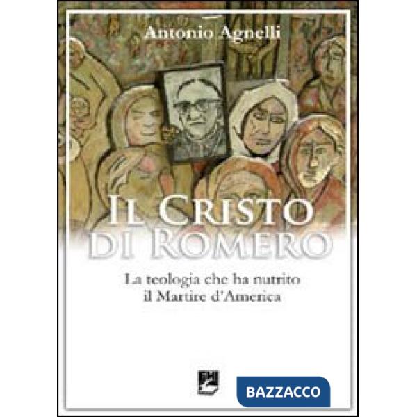 Cristo di Romero. La teologia che ha nutrito il Martire d'America (Il)