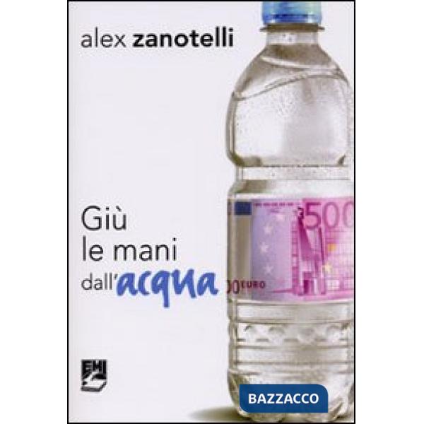 Giù le mani dall'acqua. Diario e ragioni di un impegno. Appelli 2006-2010