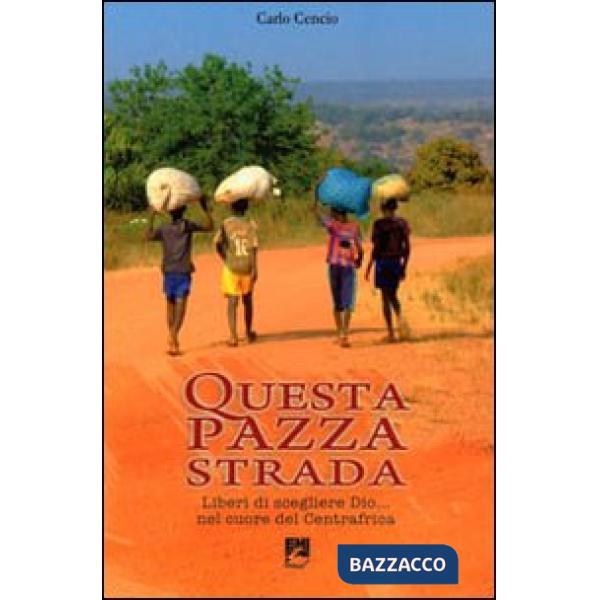 Questa pazza strada. Liberi di scegliere Dio... Nel cuore del Centrafrica
