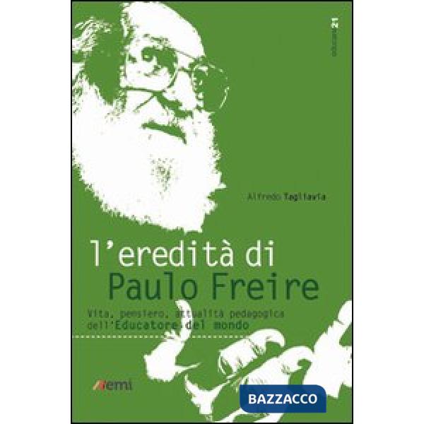 Eredità di Paulo Freire. Vita, pensiero, attualità pedagogica dell'educatore del mondo (L')