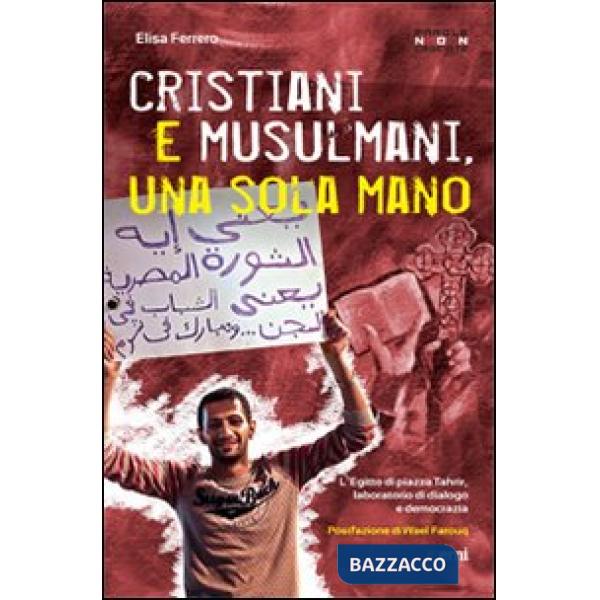 Cristiani e musulmani, una sola mano. L'Egitto di Piazza Tahrir dal dialogo alla democrazia