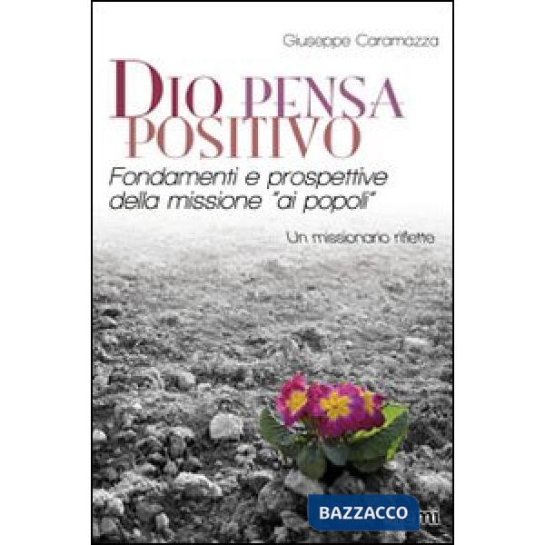 Dio pensa positivo. Fondamenti e prospettive della missione «ai popoli». Un missionario riflette