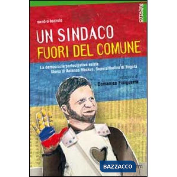 Sindaco fuori del comune. La democrazia partecipativa esiste. Storia di Antanas Mockus, supercittadino di Bogotá (Un)