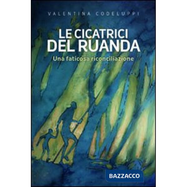 Cicatrici del Ruanda. Una faticosa riconciliazione (Le)