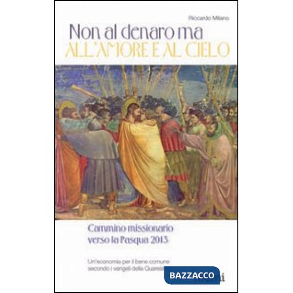 Non al denaro ma all'amore e al cielo. Cammino missionario verso la Pasqua 2013