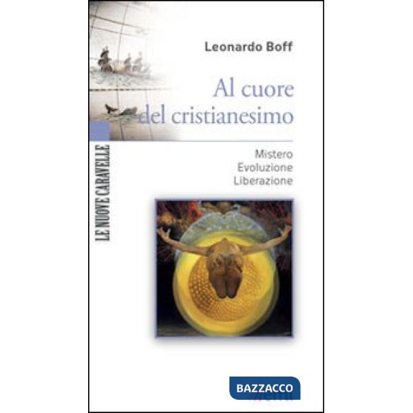 Al cuore del cristianesimo. Mistero. Evoluzione. Liberazione