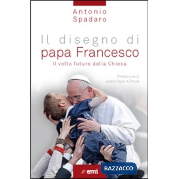 Disegno di papa Francesco. Il volto futuro della Chiesa (Il)