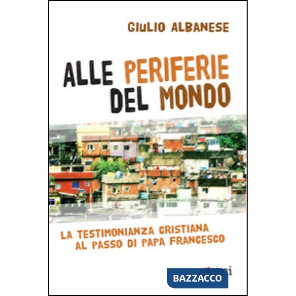 Alle periferie del mondo. La testimonianza cristiana al passo di papa Francesco