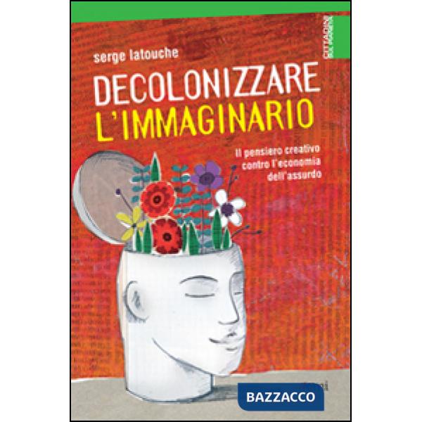 Decolonizzare l'immaginario. Il pensiero creativo contro l'economia dell'assurdo