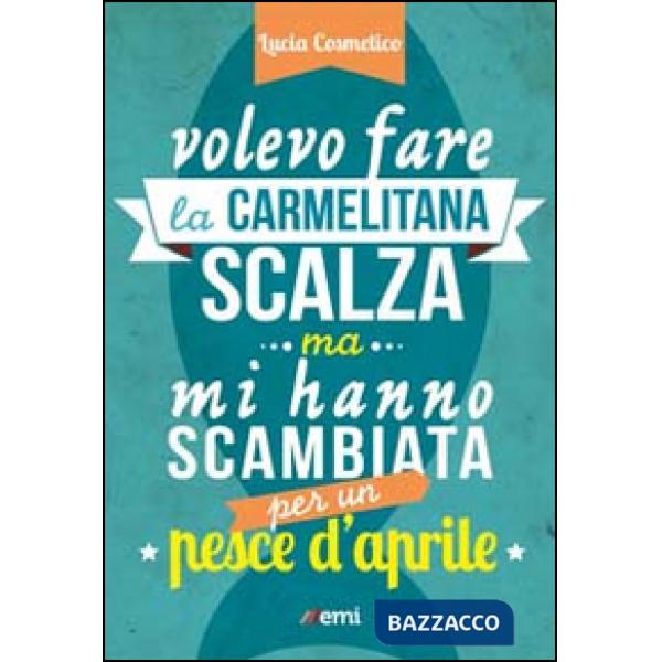 Volevo fare la carmelitana scalza ma mi hanno scambiata per un pesce d'aprile