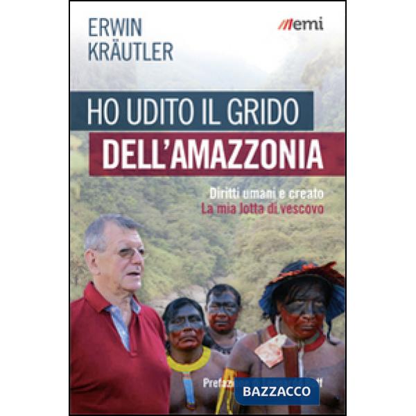 Ho udito il grido dell'Amazzonia. Diritti umani e creato. La mia lotta di vescovo
