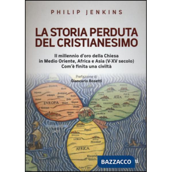 Storia perduta del cristianesimo. Il millennio d'oro della Chiesa in Medio Oriente, Africa e Asia (V-XV sec.). Come è finita una