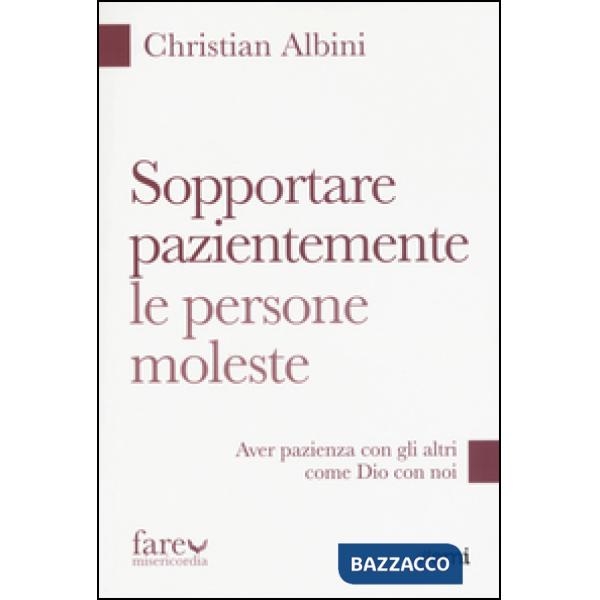 Sopportare pazientemente le persone moleste. Aver pazienza con gli altri come Dio con noi