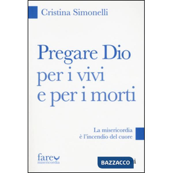 Pregare Dio per i vivi e per i morti. La misericordia è l'incendio del cuore