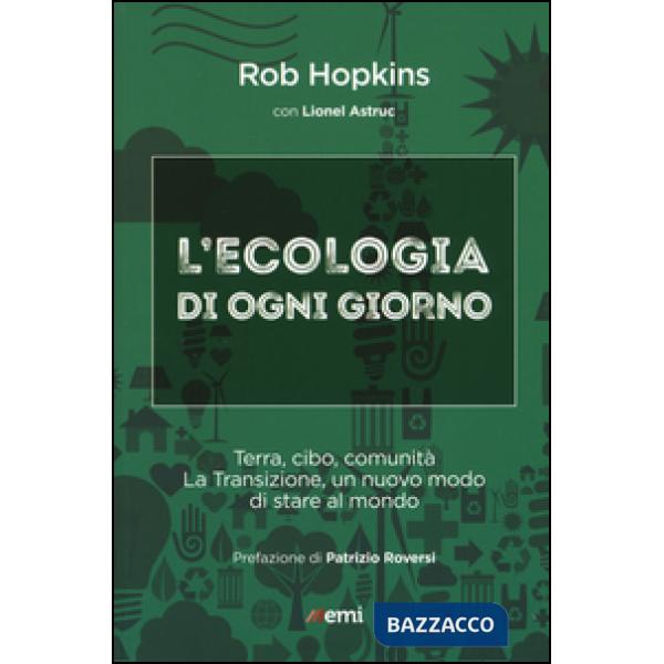 Ecologia di ogni giorno. Terra, cibo, comunità. La Transizione, un nuovo modo di stare al mondo (L')