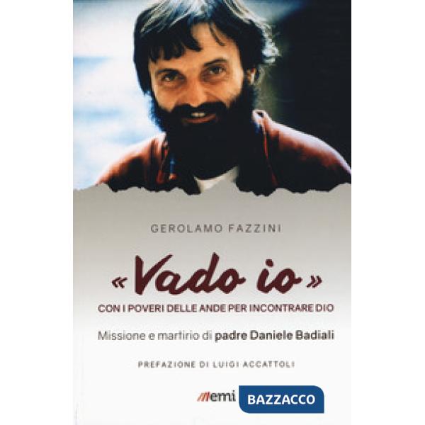 «Vado io». Con i poveri delle Ande per incontrare Dio. Missione e martirio di padre Daniele Badiali