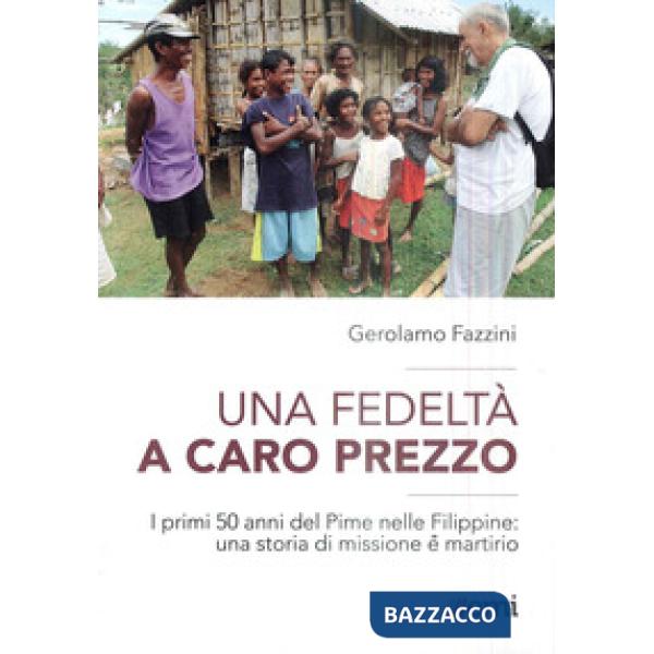 Fedeltà a caro prezzo. I primi 50 anni del Pime nelle Filippine: una storia di missione e martirio (Una)
