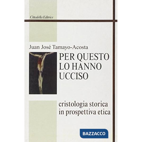 Per questo lo hanno ucciso. Cristologia storica in prospettiva etica