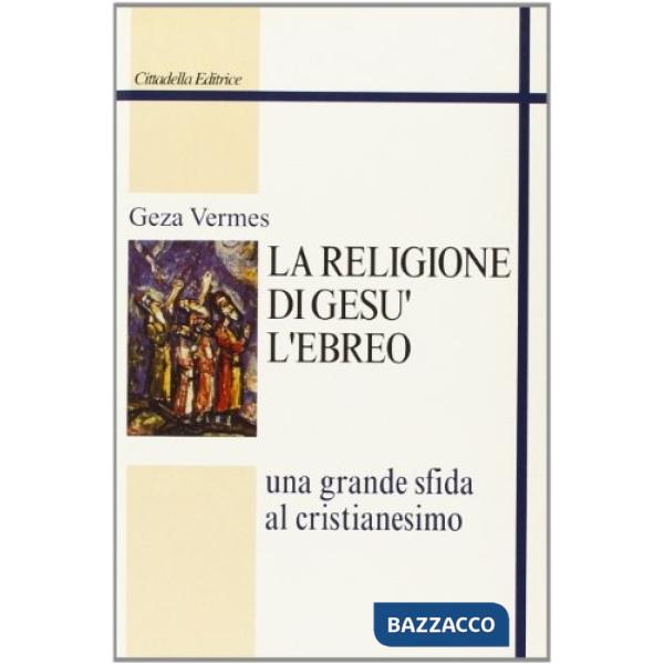 Religione di Gesù l'ebreo. Una grande sfida al cristianesimo (La)