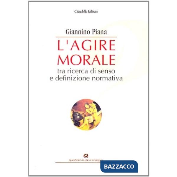 Agire morale. Tra ricerca di senso e definizione normativa (L')
