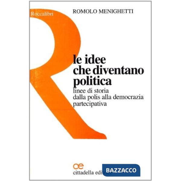 Idee che diventano politica. Linee di storia dalla polis alla democrazia partecipativa (Le)