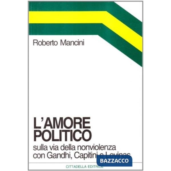 Amore politico. Sulla via della nonviolenza con Gandhi, Capitini e Levinas (L')