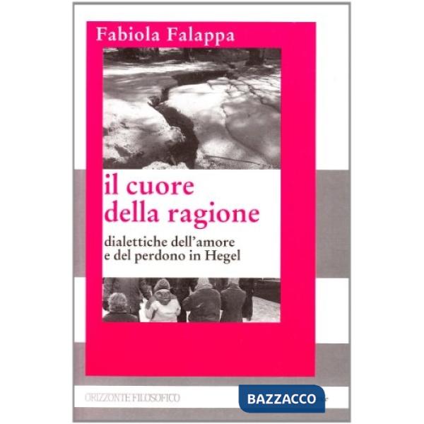 Cuore della ragione. Dialettiche dell'amore e del perdono in Hegel (Il)