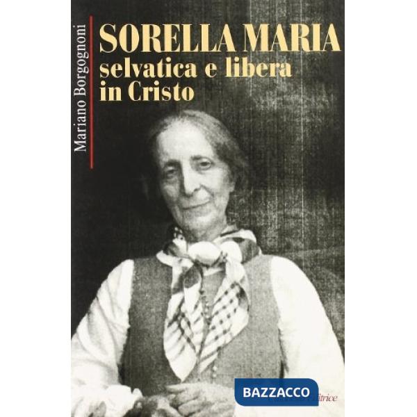 Sorella Maria. Selvatica e libera in Cristo
