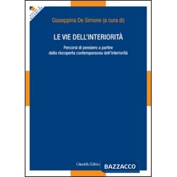 Vie dell'interiorità. Percorsi di pensiero a partire dalla riscoperta contemporanea dell'interiorità (Le)