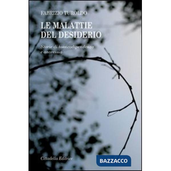 Malattie del desiderio. Storie di tossicodipendenza e anoressia (Le)