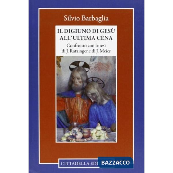 Digiuno di Gesù all'ultima cena. Confronto con le tesi di J. Ratzinger e di J. Meier (Il)