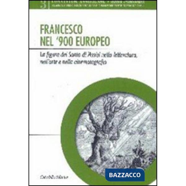 Francesco nel '900 europeo. La figura del santo di Assisi nella letteratura, nell'arte e nella cinematografia