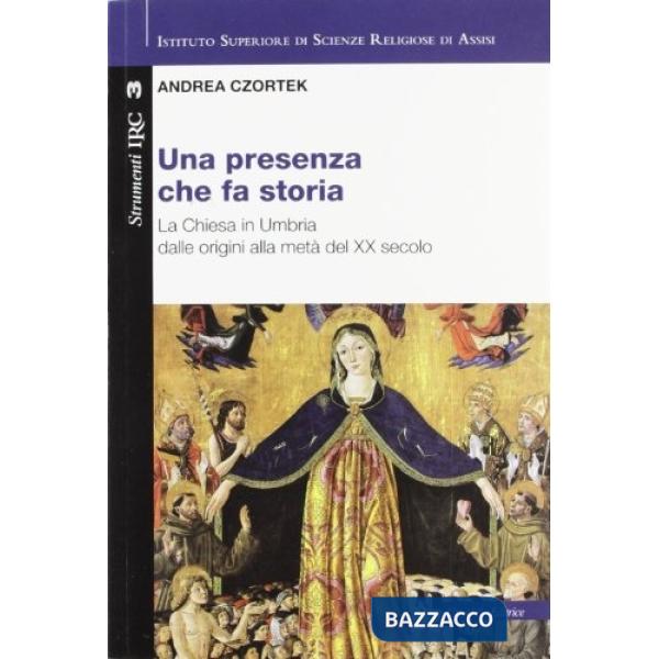 Presenza che fa storia. La Chiesa in Umbria dalle origini alla metà del XX secolo (Una)