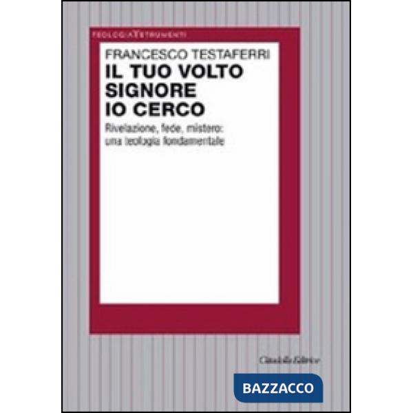Tuo volto Signore io cerco. Rivelazione, fede, mistero: una teologia fondamentale (Il)