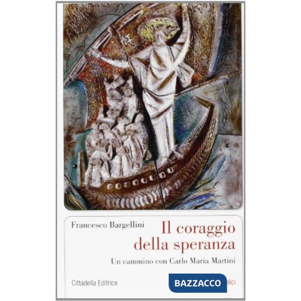 Coraggio della speranza. Un cammino con Carlo Maria Martini (Il)
