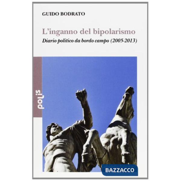 Inganno del bipolarismo. Diario politico da bordo campo (2005-2013) (L')