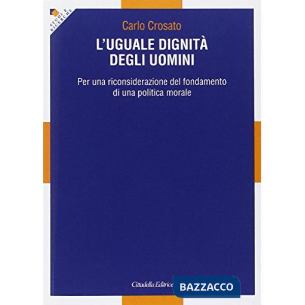 Uguale dignità degli uomini. Per una riconsiderazione del fondamento di una politica morale (L')