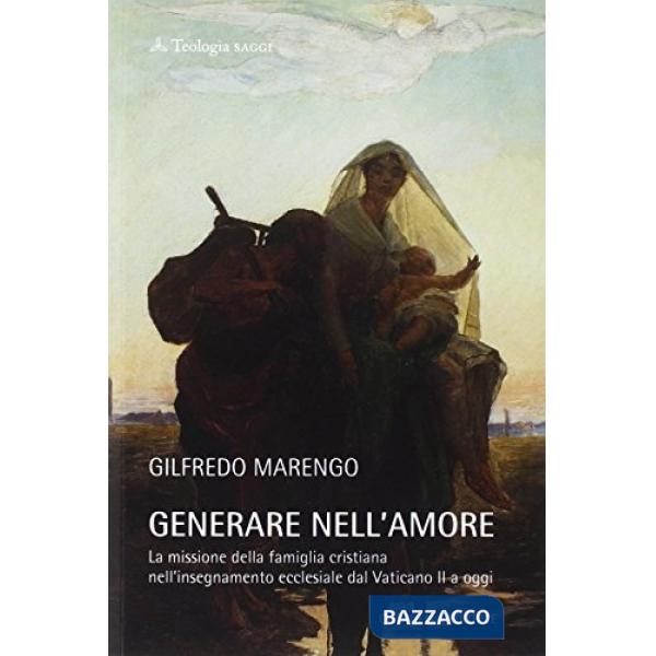 Generare nell'amore. La missione della famiglia cristiana nell'insegnamento ecclesiale dal Vaticano II a oggi