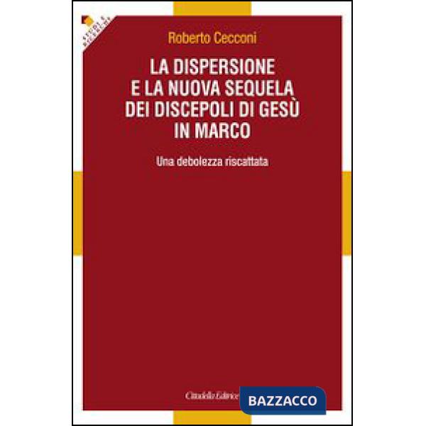 Dispersione e la nuova sequela dei discepoli di Gesù in Marco. Una debolezza riscattata (La)