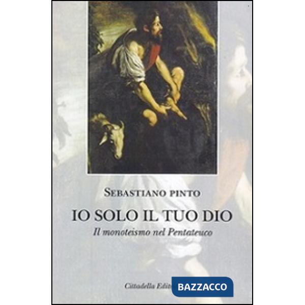 Io solo il tuo Dio. Il monoteismo nel Pentateuco
