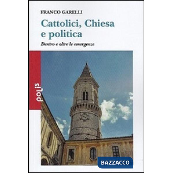 Cattolici, Chiesa e politica. Dentro e oltre le emergenze
