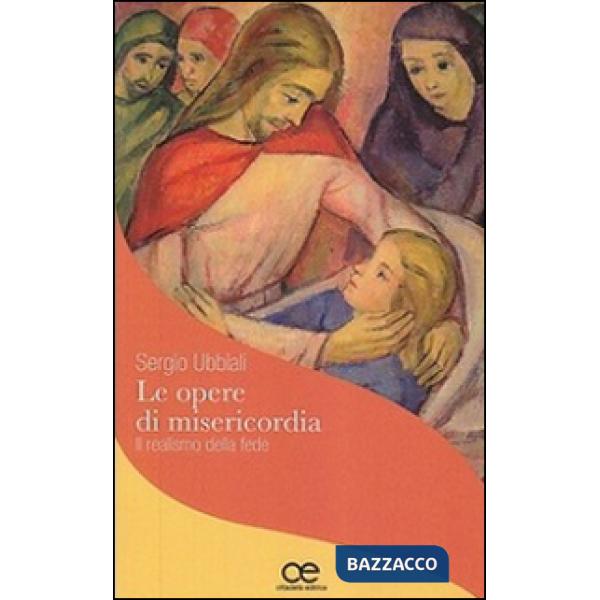 Opere di misericordia. Il realismo della fede (Le)