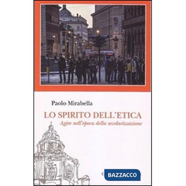 Spirito dell'etica. Agire nell'epoca della secolarizzazione (Lo)
